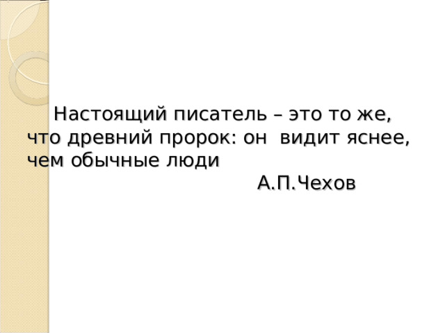  Настоящий писатель – это то же, что древний пророк: он видит яснее, чем обычные люди  А.П.Чехов 