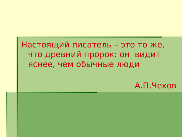 Настоящий писатель – это то же, что древний пророк: он видит яснее, чем обычные  люди    А.П.Чехов 