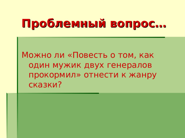 Проблемный вопрос… Можно ли « Повесть о том, как один мужик двух генералов прокормил » отнести к жанру сказки? 