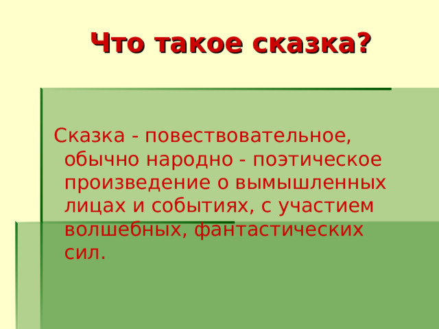 Что такое сказка?   Сказка - повествовательное, обычно народно - поэтическое произведение о вымышленных лицах и событиях, с участием волшебных, фантастических сил. 