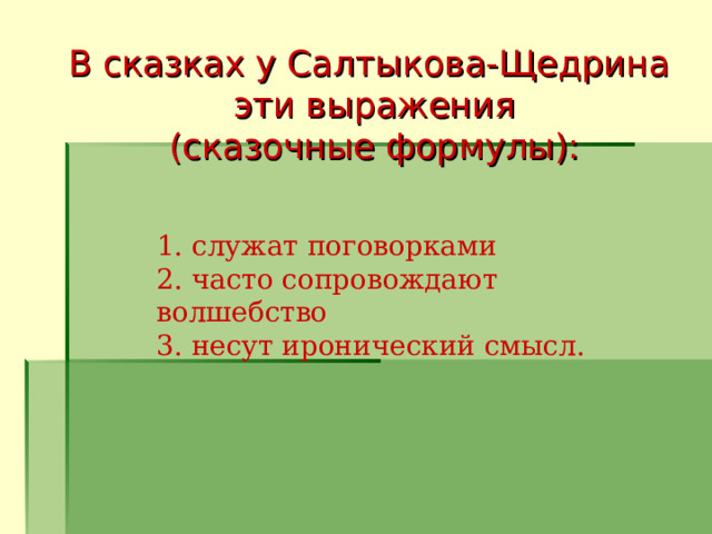 В сказках у Салтыкова-Щедрина эти выражения (сказочные формулы):   1. служат поговорками  2. часто сопровождают волшебство  3. несут иронический смысл.          