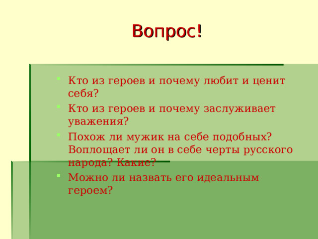 Вопрос! Кто из героев и почему любит и ценит себя? Кто из героев и почему заслуживает уважения? Похож ли мужик на себе подобных? Воплощает ли он в себе черты русского народа? Какие? Можно ли назвать его идеальным героем? 