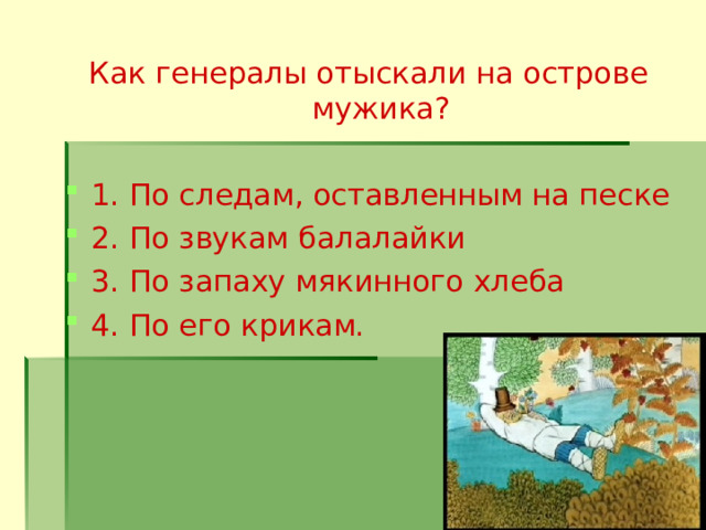 Как генералы отыскали на острове мужика? 1. По следам, оставленным на песке 2. По звукам балалайки 3. По запаху мякинного хлеба 4. По его крикам.  