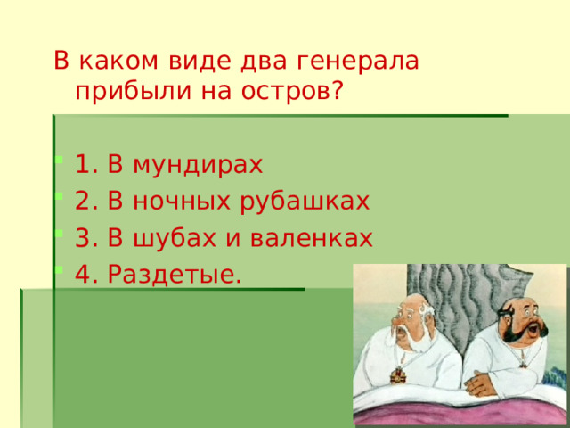 В каком виде два генерала прибыли на остров? 1. В мундирах 2. В ночных рубашках 3. В шубах и валенках 4. Раздетые.  