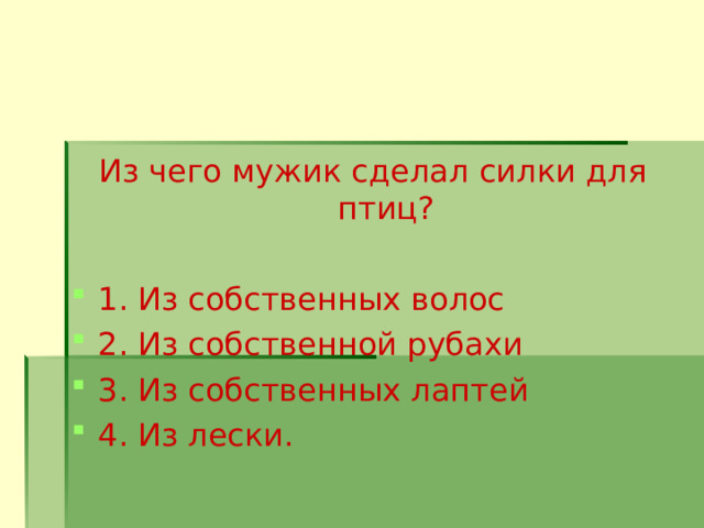 Из чего мужик сделал силки для птиц? 1. Из собственных волос 2. Из собственной рубахи 3. Из собственных лаптей 4. Из лески.  