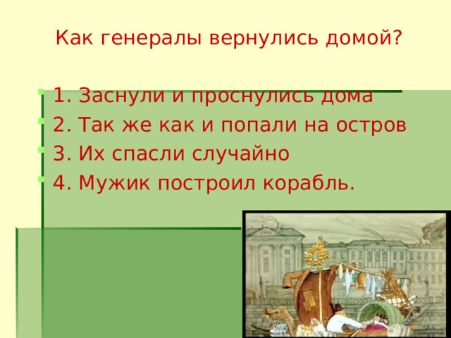 Как генералы вернулись домой? 1. Заснули и проснулись дома 2. Так же как и попали на остров 3. Их спасли случайно 4. Мужик построил корабль.  