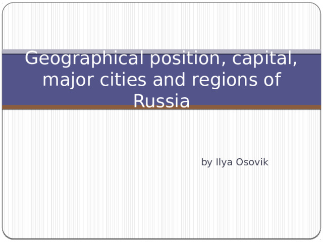Geographical position, capital, major cities and regions of Russia by Ilya Osovik 