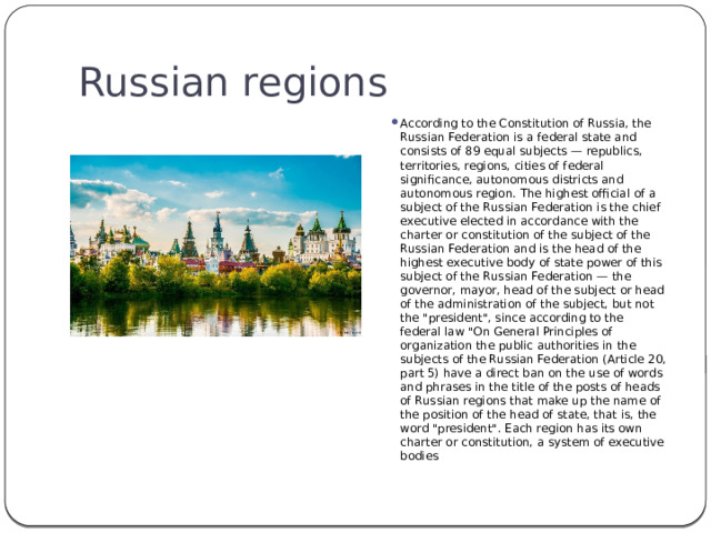 Russian regions According to the Constitution of Russia, the Russian Federation is a federal state and consists of 89 equal subjects — republics, territories, regions, cities of federal significance, autonomous districts and autonomous region. The highest official of a subject of the Russian Federation is the chief executive elected in accordance with the charter or constitution of the subject of the Russian Federation and is the head of the highest executive body of state power of this subject of the Russian Federation — the governor, mayor, head of the subject or head of the administration of the subject, but not the 