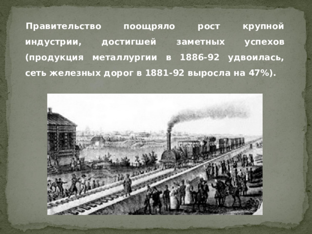 Правительство поощряло рост крупной индустрии, достигшей заметных успехов (продукция металлургии в 1886-92 удвоилась, сеть железных дорог в 1881-92 выросла на 47%).  