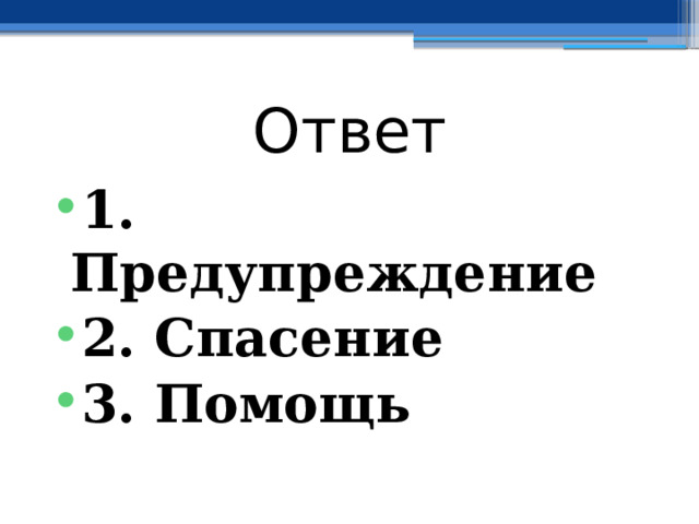 Ответ 1. Предупреждение 2. Спасение 3. Помощь 