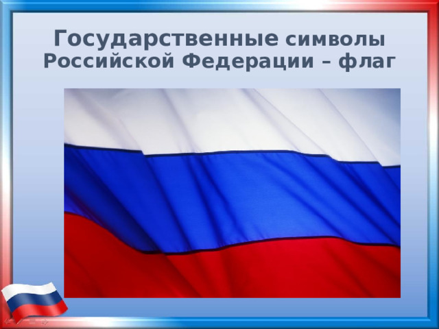 Государственные  символы Российской Федерации – флаг 