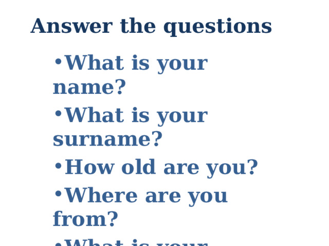 Answer the questions What is your name? What is your surname? How old are you? Where are you from? What is your hobby?  