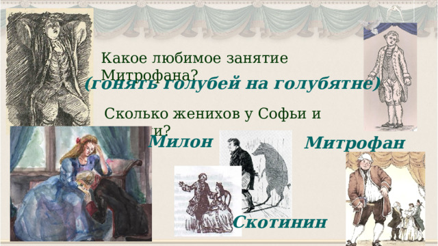 Какое любимое занятие Митрофана? (гонять голубей на голубятне) Сколько женихов у Софьи и кто они? Милон Митрофан Скотинин 