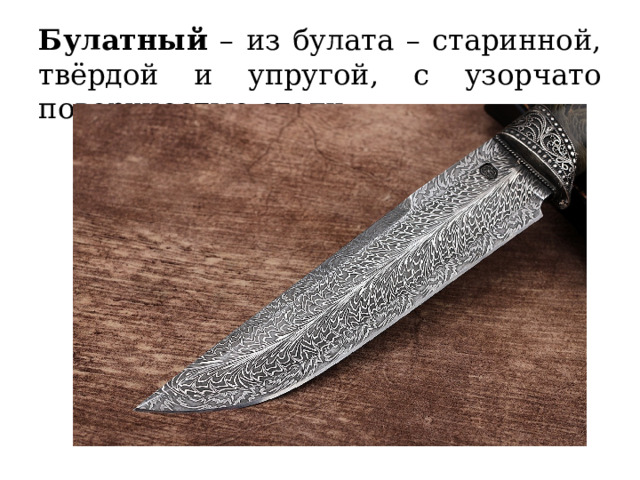 Булатный – из булата – старинной, твёрдой и упругой, с узорчато поверхностью стали. 