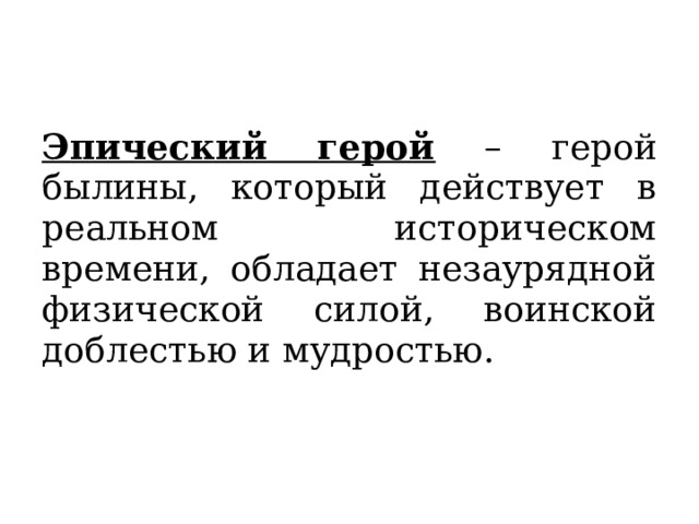 Эпический герой – герой былины, который действует в реальном историческом времени, обладает незаурядной физической силой, воинской доблестью и мудростью. 