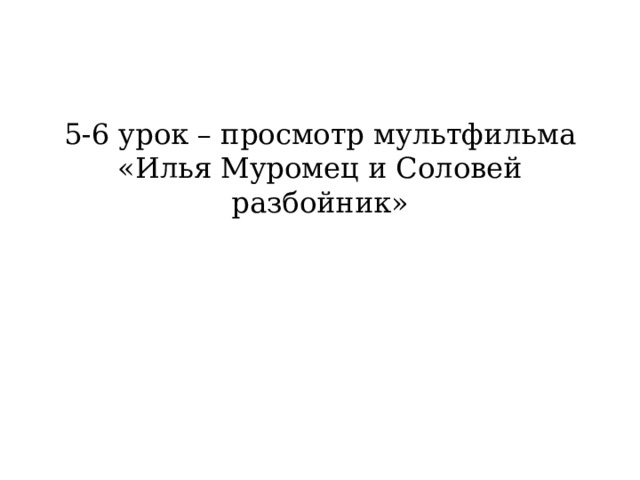 5-6 урок – просмотр мультфильма «Илья Муромец и Соловей разбойник» 
