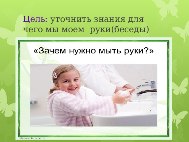Цель: уточнить знания для чего мы моем руки(беседы) 