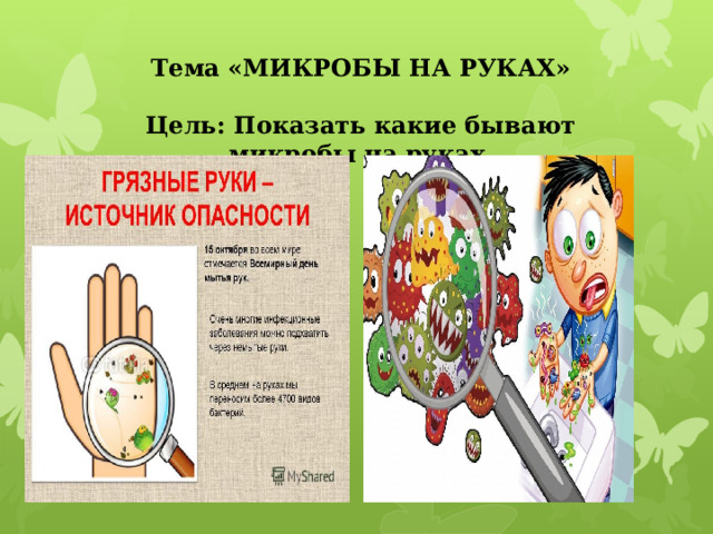 Тема «МИКРОБЫ НА РУКАХ»   Цель: Показать какие бывают микробы на руках. 