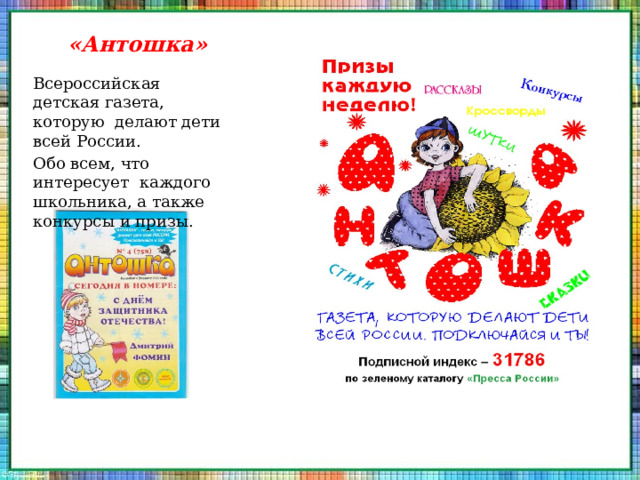«Антошка» Всероссийская детская газета, которую делают дети всей России. Обо всем, что интересует каждого школьника, а также конкурсы и призы. 