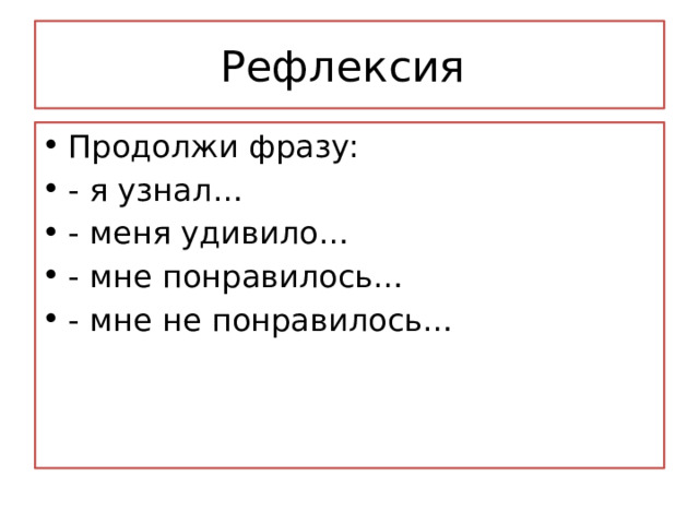 Рефлексия Продолжи фразу: - я узнал… - меня удивило… - мне понравилось… - мне не понравилось… 