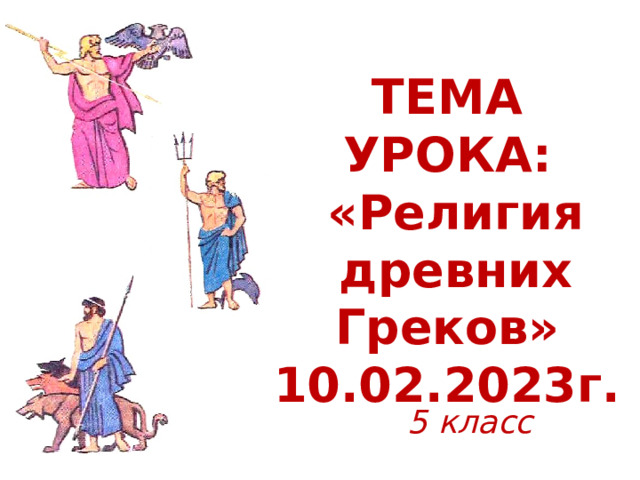 ТЕМА УРОКА:  «Религия  древних Греков» 10.02.2023г. 5 класс 