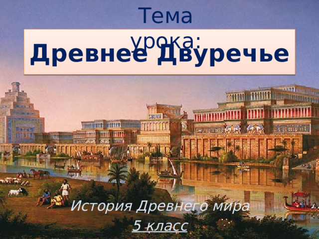 Тема урока: Древнее Двуречье История Древнего мира 5 класс 