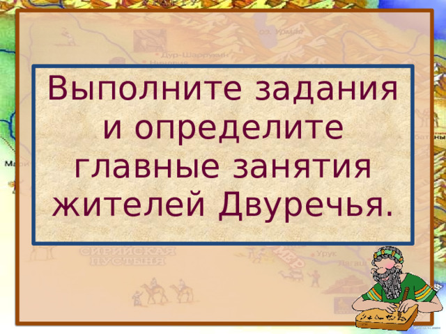 Выполните задания и определите главные занятия жителей Двуречья. 