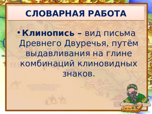 СЛОВАРНАЯ РАБОТА Клинопись – вид письма Древнего Двуречья, путём выдавливания на глине комбинаций клиновидных знаков. 