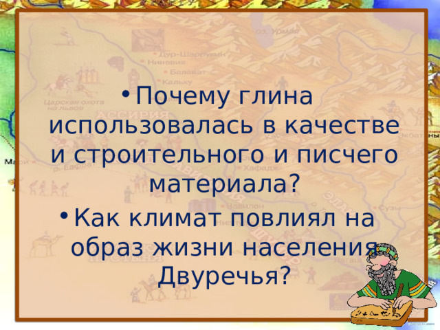 Почему глина использовалась в качестве и строительного и писчего материала? Как климат повлиял на образ жизни населения Двуречья? 