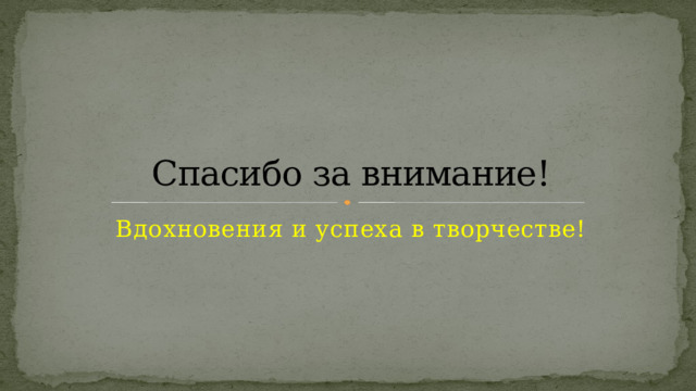 Спасибо за внимание! Вдохновения и успеха в творчестве! 