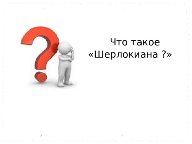 Что такое «Шерлокиана ?» 