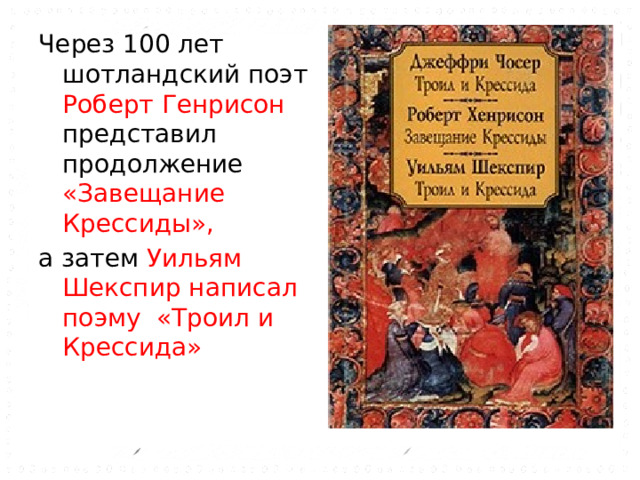 Через 100 лет шотландский поэт Роберт Генрисон представил продолжение «Завещание Крессиды», а затем Уильям Шекспир написал поэму «Троил и Крессида» 