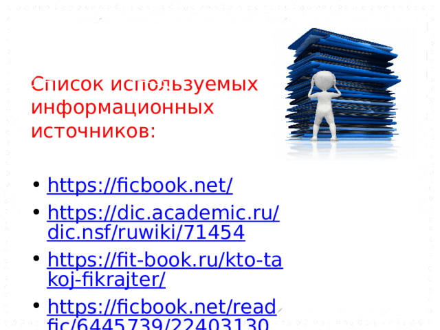 Список используемых информационных источников: https://ficbook.net/ https://dic.academic.ru/dic.nsf/ruwiki/71454 https://fit-book.ru/kto-takoj-fikrajter/ https://ficbook.net/readfic/6445739/22403130#part_content 