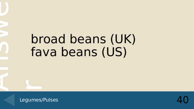 broad beans (UK)  fava beans (US) 40 Legumes/Pulses 