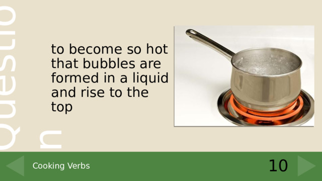 to become so hot that bubbles are formed in a liquid and rise to the top 10 Cooking Verbs 