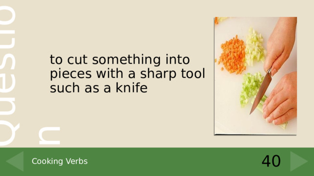 to cut something into pieces with a sharp tool such as a knife 40 Cooking Verbs 