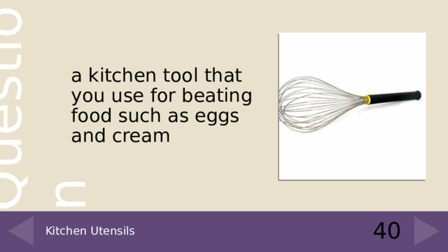 a kitchen tool that you use for beating food such as eggs and cream 40 Kitchen Utensils 