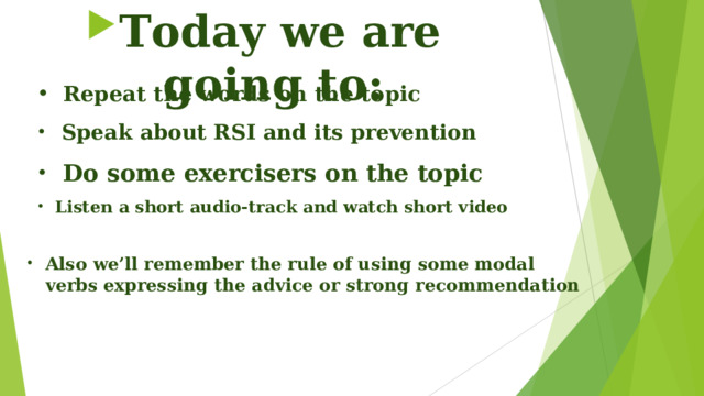 Today we are going to: Speak about RSI and its prevention Do some exercisers on the topic Listen a short audio-track and watch short video Also we’ll remember the rule of using some modal verbs expressing the advice or strong recommendation Repeat the words on the topic 