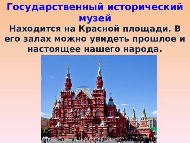 Государственный исторический музей Находится на Красной площади. В его залах можно увидеть прошлое и настоящее нашего народа. 