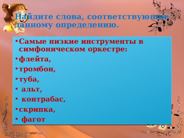 Найдите слова, соответствующие данному определению. Самые низкие инструменты в симфоническом оркестре: флейта, тромбон, туба,  альт,  контрабас, скрипка,  фагот 