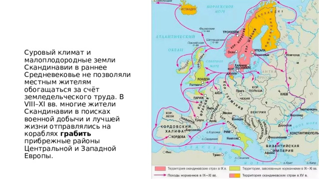Суровый климат и малоплодородные земли Скандинавии в раннее Средневековье не позволяли местным жителям обогащаться за счёт земледельческого труда. В VIII–XI вв. многие жители Скандинавии в поисках военной добычи и лучшей жизни отправлялись на кораблях грабить прибрежные районы Центральной и Западной Европы. 