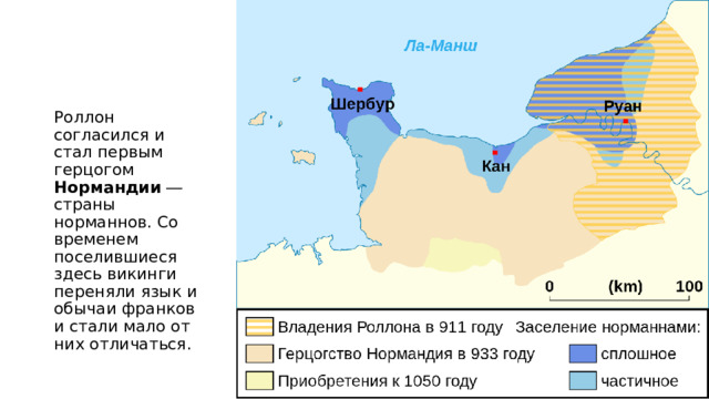 Роллон согласился и стал первым герцогом Нормандии ― страны норманнов. Со временем поселившиеся здесь викинги переняли язык и обычаи франков и стали мало от них отличаться. 