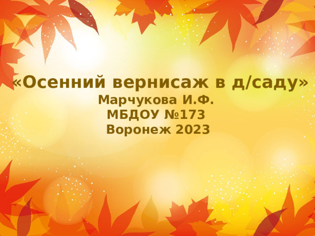  «Осенний вернисаж в д/саду»  Марчукова И.Ф.  МБДОУ №173  Воронеж 2023 Оригинальные шаблоны для презентаций: https://presentation-creation.ru/powerpoint-templates.html  Бесплатно и без регистрации.  