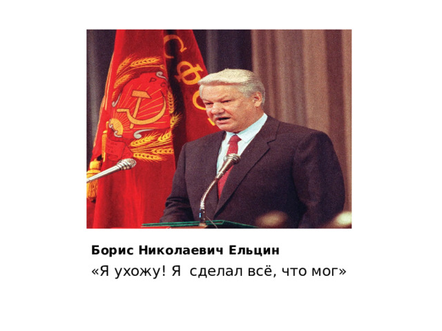 Борис Николаевич Ельцин «Я ухожу! Я сделал всё, что мог» 