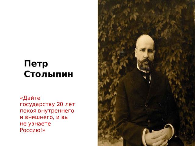 Петр Столыпин «Дайте государству 20 лет покоя внутреннего и внешнего, и вы не узнаете Россию!» 