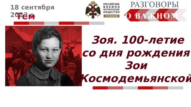 18 сентября 2023 г. Тема   Зоя. 100-летие со дня рождения Зои Космодемьянской 