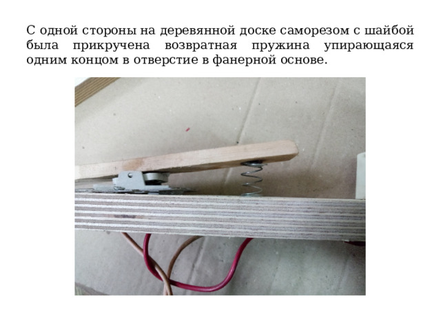С одной стороны на деревянной доске саморезом с шайбой была прикручена возвратная пружина упирающаяся одним концом в отверстие в фанерной основе. 