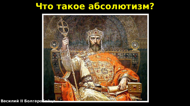 Что такое абсолютизм? Василий II Болгаробойца 