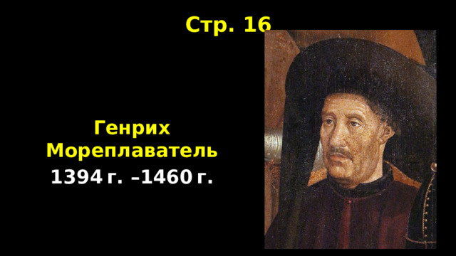 Стр. 16   Генрих Мореплаватель 1394 г. –1460 г. 