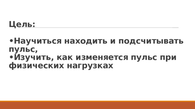 Цель:   •Научиться находить и подсчитывать пульс,  •Изучить, как изменяется пульс при физических нагрузках   
